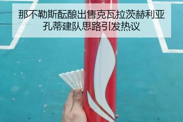 那不勒斯酝酿出售克瓦拉茨赫利亚 孔蒂建队思路引发热议
