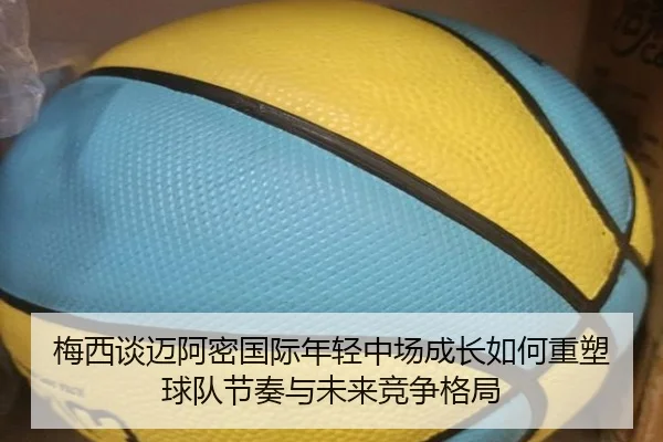 梅西谈迈阿密国际年轻中场成长如何重塑球队节奏与未来竞争格局