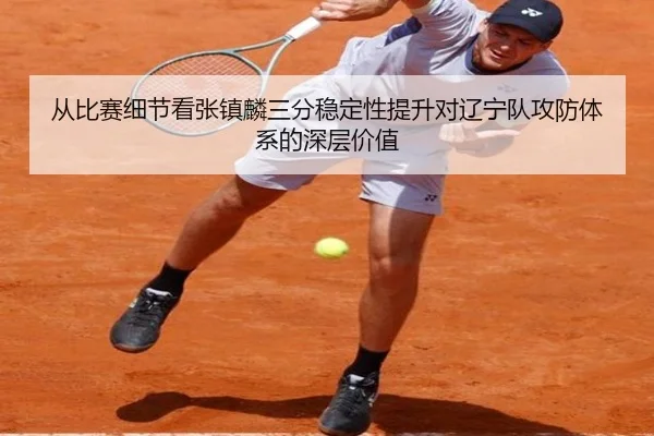 从比赛细节看张镇麟三分稳定性提升对辽宁队攻防体系的深层价值