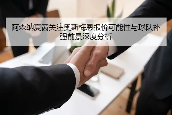 阿森纳夏窗关注奥斯梅恩报价可能性与球队补强前景深度分析