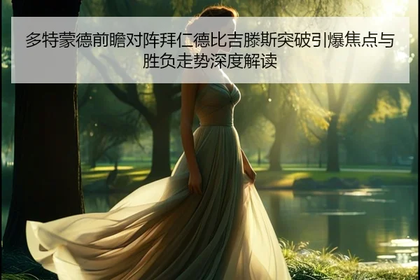 多特蒙德前瞻对阵拜仁德比吉滕斯突破引爆焦点与胜负走势深度解读