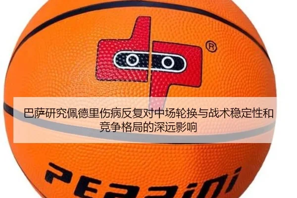 巴萨研究佩德里伤病反复对中场轮换与战术稳定性和竞争格局的深远影响