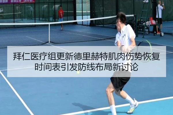 拜仁医疗组更新德里赫特肌肉伤势恢复时间表引发防线布局新讨论