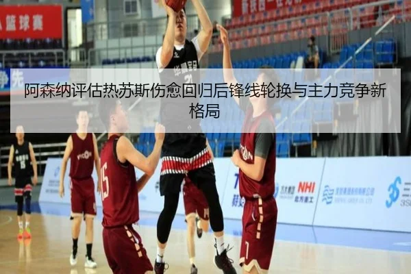 阿森纳评估热苏斯伤愈回归后锋线轮换与主力竞争新格局