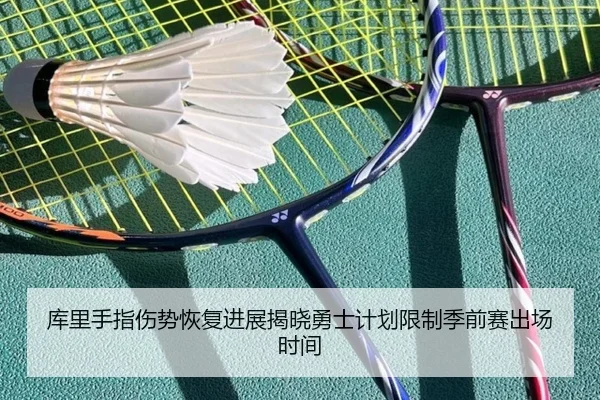 库里手指伤势恢复进展揭晓勇士计划限制季前赛出场时间