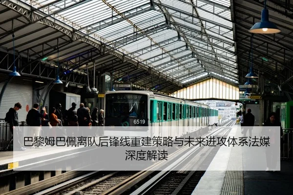 巴黎姆巴佩离队后锋线重建策略与未来进攻体系法媒深度解读