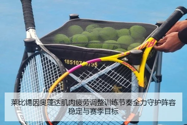 莱比锡因奥蓬达肌肉疲劳调整训练节奏全力守护阵容稳定与赛季目标